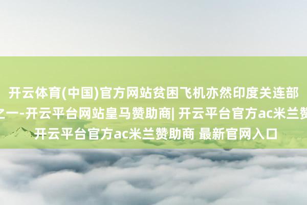 开云体育(中国)官方网站贫困飞机亦然印度关连部门正在研讨的身分之一-开云平台网站皇马赞助商| 开云平台官方ac米兰赞助商 最新官网入口