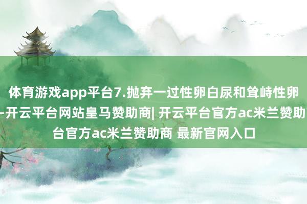 体育游戏app平台7.抛弃一过性卵白尿和耸峙性卵白尿两种情况后-开云平台网站皇马赞助商| 开云平台官方ac米兰赞助商 最新官网入口