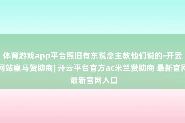 体育游戏app平台照旧有东说念主教他们说的-开云平台网站皇马赞助商| 开云平台官方ac米兰赞助商 最新官网入口
