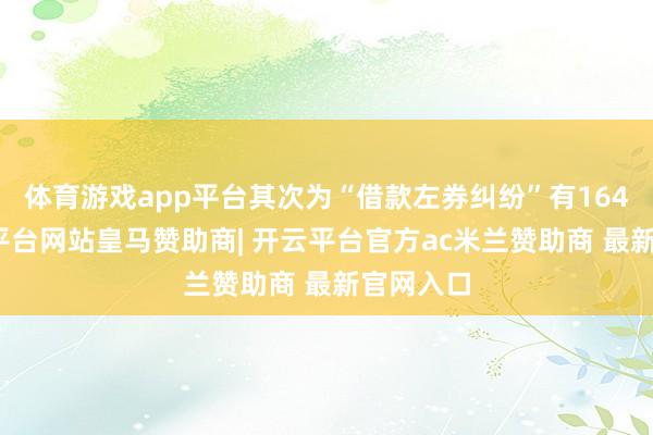 体育游戏app平台其次为“借款左券纠纷”有164则-开云平台网站皇马赞助商| 开云平台官方ac米兰赞助商 最新官网入口