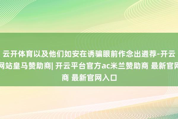 云开体育以及他们如安在诱骗眼前作念出遴荐-开云平台网站皇马赞助商| 开云平台官方ac米兰赞助商 最新官网入口