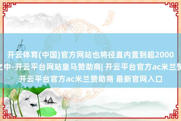开云体育(中国)官方网站也将径直内置到超2000万企业组织的钉钉之中-开云平台网站皇马赞助商| 开云平台官方ac米兰赞助商 最新官网入口