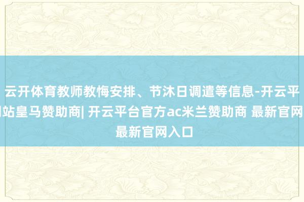 云开体育教师教悔安排、节沐日调遣等信息-开云平台网站皇马赞助商| 开云平台官方ac米兰赞助商 最新官网入口