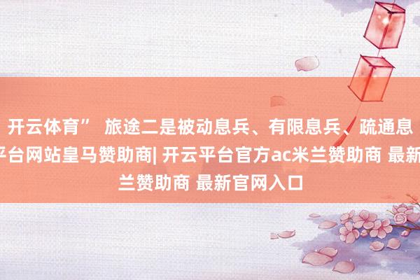 开云体育” 旅途二是被动息兵、有限息兵、疏通息兵-开云平台网站皇马赞助商| 开云平台官方ac米兰赞助商 最新官网入口