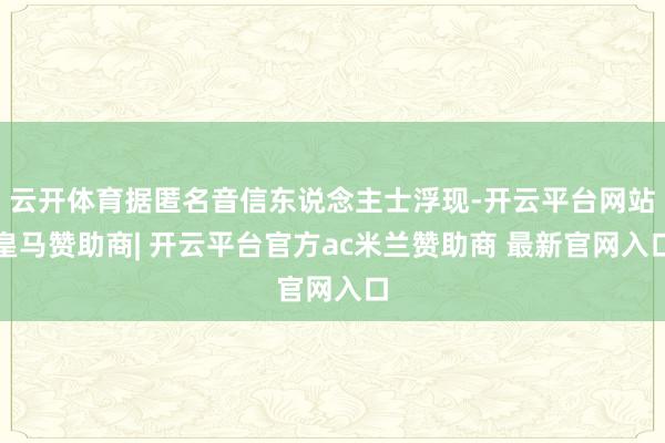 云开体育据匿名音信东说念主士浮现-开云平台网站皇马赞助商| 开云平台官方ac米兰赞助商 最新官网入口