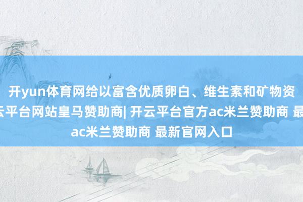 开yun体育网给以富含优质卵白、维生素和矿物资的饮食-开云平台网站皇马赞助商| 开云平台官方ac米兰赞助商 最新官网入口