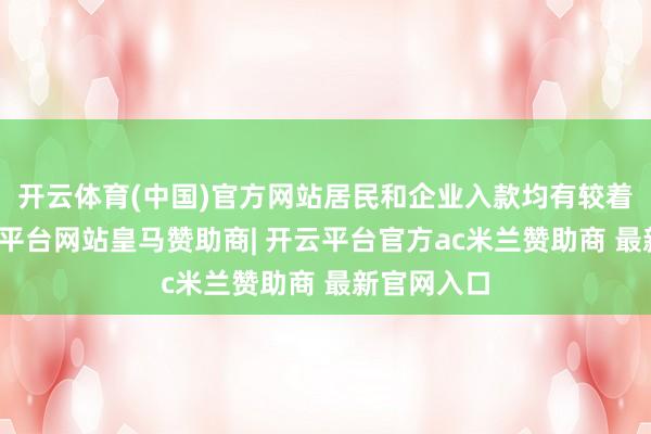 开云体育(中国)官方网站居民和企业入款均有较着回温-开云平台网站皇马赞助商| 开云平台官方ac米兰赞助商 最新官网入口