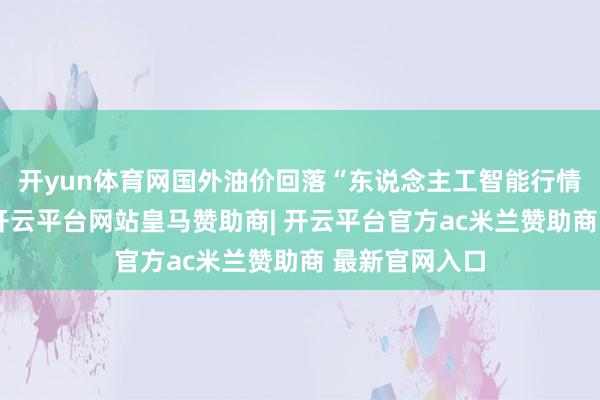 开yun体育网国外油价回落“东说念主工智能行情已浮现疲态-开云平台网站皇马赞助商| 开云平台官方ac米兰赞助商 最新官网入口