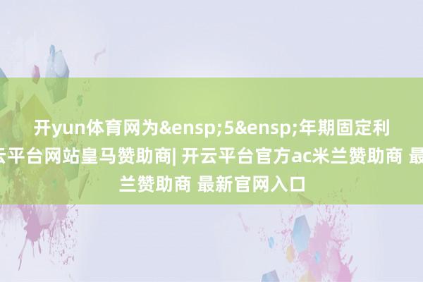 开yun体育网为 5 年期固定利率债券-开云平台网站皇马赞助商| 开云平台官方ac米兰赞助商 最新官网入口
