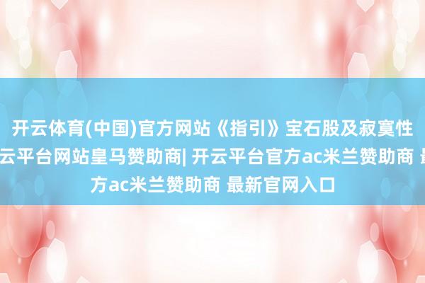 开云体育(中国)官方网站《指引》宝石股及寂寞性建议要求-开云平台网站皇马赞助商| 开云平台官方ac米兰赞助商 最新官网入口