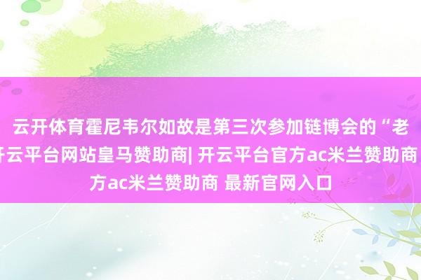 云开体育　　霍尼韦尔如故是第三次参加链博会的“老一又友”了-开云平台网站皇马赞助商| 开云平台官方ac米兰赞助商 最新官网入口