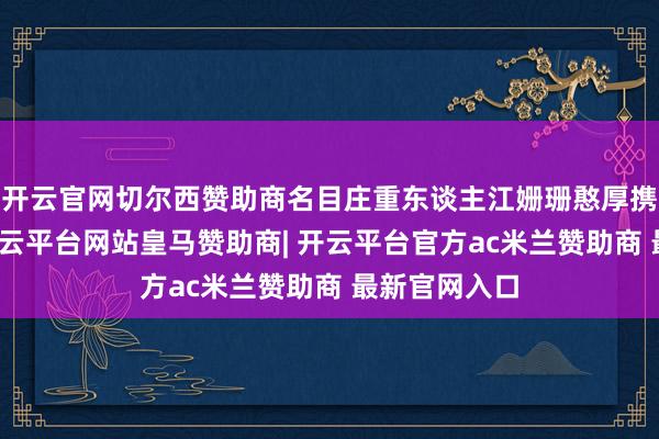开云官网切尔西赞助商名目庄重东谈主江姗珊憨厚携带学生们-开云平台网站皇马赞助商| 开云平台官方ac米兰赞助商 最新官网入口