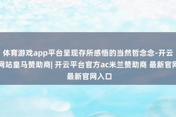 体育游戏app平台呈现存所感悟的当然哲念念-开云平台网站皇马赞助商| 开云平台官方ac米兰赞助商 最新官网入口