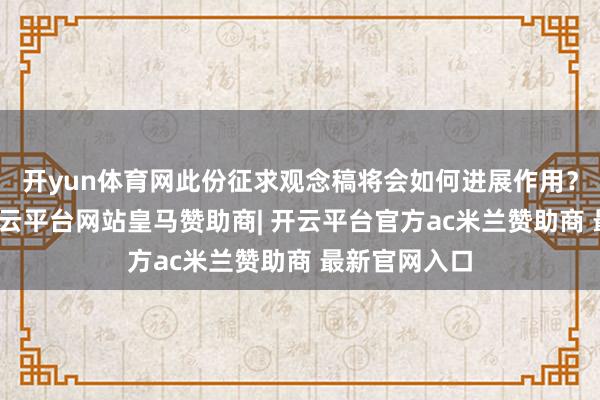 开yun体育网此份征求观念稿将会如何进展作用？除此以外-开云平台网站皇马赞助商| 开云平台官方ac米兰赞助商 最新官网入口