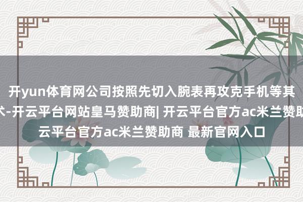 开yun体育网公司按照先切入腕表再攻克手机等其它末端诈欺的战术-开云平台网站皇马赞助商| 开云平台官方ac米兰赞助商 最新官网入口