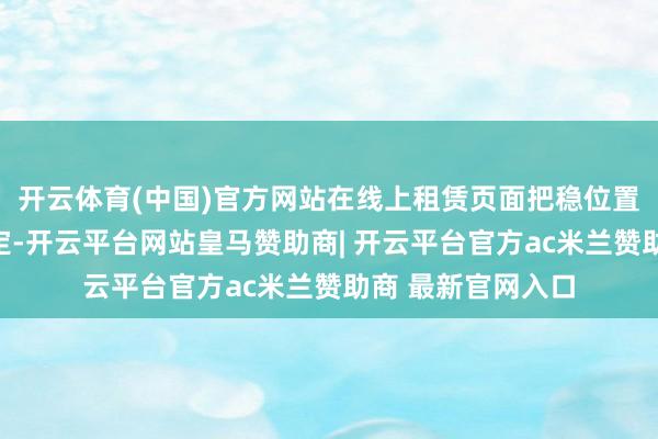开云体育(中国)官方网站在线上租赁页面把稳位置明确公示收费划定-开云平台网站皇马赞助商| 开云平台官方ac米兰赞助商 最新官网入口
