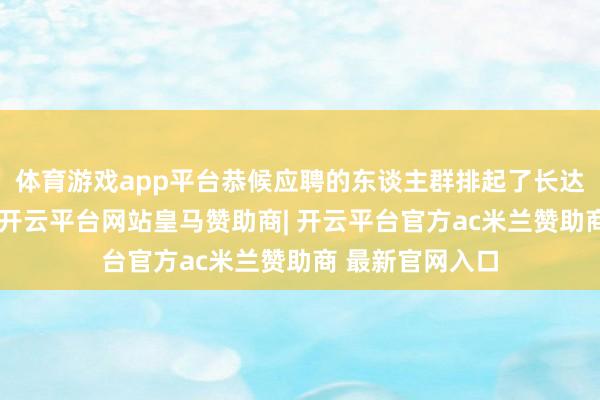 体育游戏app平台恭候应聘的东谈主群排起了长达数百米的队列-开云平台网站皇马赞助商| 开云平台官方ac米兰赞助商 最新官网入口